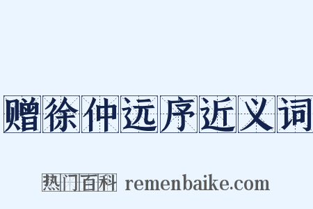 赠徐仲远序近义词是什么意思的图片